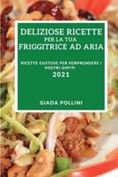 Deliziose Ricette Per La Tua Friggitrice Ad Aria 2021 (Delicious Air-Fryer Recipes 2021 Italian Edition)
