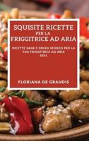 Squisite Ricette Per La Friggitrice Ad Aria 2021 (Delicious Air Fryer Recipes 2021 Italian Edition)