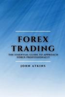 FOREX TRADING: THE ESSENTIAL GUIDE  TO APPROACH FOREX PROFESSIONALLY