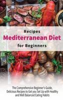 Mediterranean Diet Recipes for Beginners: The Comprehensive Beginner's Guide, Delicious Recipes to Get you Set Up with Healthy and Well Balanced Eating Habits