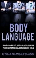 BODY LANGUAGE: How to Understand, Persuade and Manipulate People Using Powerful Communication Skills
