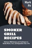 Smoker Grill Recipes: Delicious BBQ Recipes and Techniques to Smoke Meats, Fish, and Vegetables Like a Pro