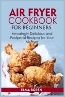 Air Fryer Cookbook for Beginners: Amazingly Delicious and Foolproof Recipes for Your Air Fryer