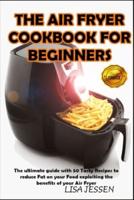 THE AIR FRYER COOKBOOK FOR BEGINNERS: The ultimate guide with 50 Tasty Recipes to reduce Fat on your Food exploiting the benefits of your Air Fryer