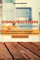 Convection Oven Cookbook for Beginners: Quick and Easy Step-by-Step Recipes for Your Convection Oven   From Breakfast to Dessert