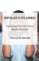 Bipolar Explained: Explaning The Truth About Bipolar Disorder