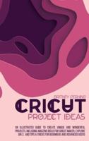 Cricut Project Ideas: AN ILLUSTRATED GUIDE TO CREATE UNIQUE AND WONDERFUL PROJECTS. INCLUDING AMAZING IDEAS FOR CRICUT MAKER, EXPLORE AIR 2,  AND TIPS & TRICKS FOR BEGINNERS AND ADVANCED USERS