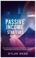 PASSIVE INCOME STRATEGIES 2021: How to Develop a Successful Mindset with Meditation and Affirmations and Achieve Financial Freedom