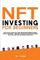 NFT Investing for Beginners: How to Buy, Make, Sell and Trade Non-Fungible Tokens Crypto for Profit - Includes The Most Effective Strategies That Will Give You an Unfair Advantage