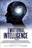 Emotional Intelligence 2022: For A Better Life,Success At Work And In Relationships.Manage Stress,Procrastination,Improve Your Social Skills,Emotional Agility And Discover Why It Can Matter More Than IQ