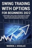 Swing Trading with Options For Beginners 2022: A Professional Guide to Build Your Business of Trading For a Living and Learn How to Make Money on Stock Market Using Risk Management and Simple Steps
