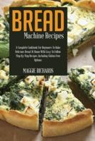 Bread Machine Recipes: A Complete Cookbook For Beginners To Bake Delicious Bread At Home With Easy-To-Follow Step-By-Step Recipes. Including Gluten-Free Options