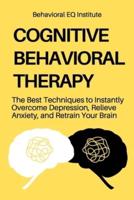 Cognitive Behavioral Therapy: The Best Techniques to Instantly Overcome Depression, Relieve Anxiety, and Retrain Your Brain
