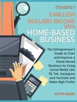 3 Million Dollars Income with Home-Based Business [6 Books in 1]: The Entrepreneur's Guide to Start and Improve a Home-Based Business by Using Social Media Like Tik Tok, Instagram and YouTube and Make High Profits