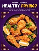 Healthy Frying?: Discover Why the Air Fryer Cooking is the Best Choice you Can Do for You and The People You Love