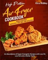 High Protein Air Fryer Cookbook: An Abundance of Super Energetic Recipes with Low Oil, Low Fat and a Stellar Taste [Bonus Recipes: Bariatric, For Two, For Athletes