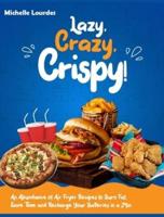 Lazy, Crazy, Crispy!: An Abundance of Air Fryer Recipes to Burn Fat, Save Time and Recharge Your Batteries in a Min