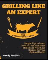 Grilling Like an Expert [The Complete Cookbook: Simple Tips to Learn How to Cook Hundreds of Rich and Nutritious Recipes for Your Optimal Health