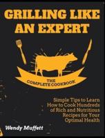 Grilling Like an Expert [The Complete Cookbook: Simple Tips to Learn How to Cook Hundreds of Rich and Nutritious Recipes for Your Optimal Health