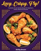Lazy, Crispy, Fry!: Hundreds of Low Calories Recipes for Appetizers, Snacks, Desert for Everyone