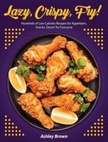 Lazy, Crispy, Fry!: Hundreds of Low Calories Recipes for Appetizers, Snacks, Desert for Everyone