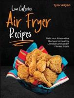 Low Calories Air Fryer Recipes: Delicious Alternative Recipes to Healthy Lifestyle and Attain Fitness Goals