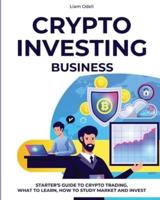 Crypto Investing Business: Starter's Guide to Crypto Trading, What to Learn, How to Study Market and Invest