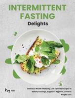 Intermittent Fasting Delights: Delicious Mouth-Watering Low Calories Recipes to Satisfy Cravings, Suppress Appetite, Achieve Weight Loss