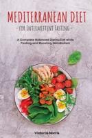 Mediterranean Diet for Intermittent Fasting:: A Complete Balanced Diet to Eat while Fasting and Boosting Metabolism