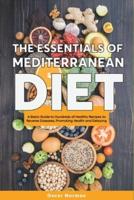 The Essentials of Mediterranean Diet:: A Basic Guide to Hundreds of Healthy Recipes to Reverse Diseases, Promoting Health and Delaying Aging