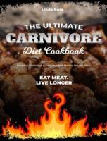 The Ultimate Carnivore Diet Cookbook: Healthy, Delicious & Fast Recipes for the Newer Man - Eat meat. Live longer