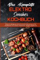 Das Komplette Elektro-Smoker-Kochbuch: Einfach Zu Befolgende Schritt-Für-Schritt-Anleitung Zum Grillen Und Räuchern Von Leckeren Fleischsorten, Beilagen Und Desserts (The Complete Electric Smoker Cookbook) (German Version)