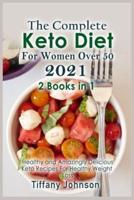The Complete Keto Diet For Women Over 50 2021: 2 books in 1: Healthy and Amazingly Delicious Keto Recipes For Healthy Weight Loss