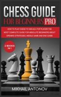 CHESS GUIDE FOR BEGINNERS - PRO: How to Play Chess to Win as a TOP Player! The Most Complete Guide for Absolute Beginners about Opening Strategies, Middle Game and End Game!