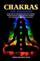 CHAKRA FOR BEGINNERS : LEARN HOW TO AWAKEN AND BALANCE CHAKRAS, RADIATE POSITIVE ENERGY AND HEAL YOURSELF, WITH MEDITATION TECHNIQUES INCLUDED