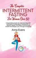 The Complete Intermittent Fasting For Women Over 50: A Superlative Guide To Understanding The Concepts Of Intermittent Fasting Diet For Seniors; Master The Basics And Promote Health And Weight Loss Through Autophagy