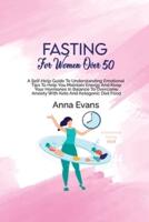 Fasting For Women Over 50: A Self-Help Guide To Understanding Emotional Tips To Help You Maintain Energy And Keep Your Hormones In Balance To Overcome Anxiety With Keto And Ketogenic Diet Food