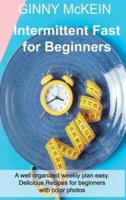 Intermittent Fast for Beginners: A well organized weekly plan easy. Delicious Recipes for beginners with color photos