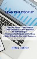 LEAN PHILOSOPHY: Lean Six Sigma - Lean Startup Lean Enterprise - Lean Analytics 5s Methodologies Process & Techniques for Building a Lean Enterprise to a Lean Business.
