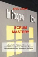 SCRUM MASTERY: A Direct Path to Professional Scrum Master. Scrum Framework Define an Outstanding Agile and Lean Development Team, Accelerating Performance.
