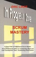 SCRUM MASTERY: A Direct Path to Professional Scrum Master. Scrum Framework Define an Outstanding Agile and Lean Development Team, Accelerating Performance.