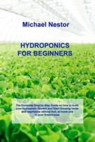 HYDROPONICS FOR BEGINNERS: The Step by Step Guide for Hydroponics Gardening. Build your own Affordable and Sustainable Garden at Home, and start gathering Fruit and Vegetables. Start Growing any plant without the need of Soil in your Hydroponics Garden.