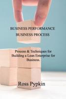 BUSINESS PERFORMANCE &amp; BUSINESS PROCESS: Process &amp; Techniques for Building a Lean Enterprise for Business.