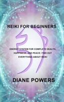 REIKI FOR BEGINNERS: Energy System for Complete Health, Happiness, and Peace: find out everything about Reiki