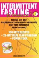 INTERMITTENT FASTING FOR WOMEN OVER 50: THE REAL-LIFE-DIET DISCOVER HOW TO ACCELERATE WEIGHT LOSS RESET YOUR METABOLISM, DETOX YOUR BODY 100 KETO RECIPES + 28-DAY MEAL PLAN PROGRAM + POWER YOGA