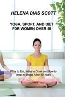 YOGA, SPORT, AND DIET: What to Eat, What to Drink and How to Keep in Shape After 50 Years
