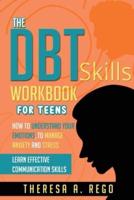 THE DBT SKILLS WORKBOOK FOR TEENS: How to Understand Your Emotions, to Manage Anxiety and Stress Learn Effective Communication Skills