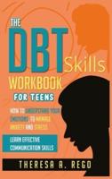 THE DBT SKILLS WORKBOOK FOR TEENS: How to Understand Your Emotions, to Manage Anxiety and Stress Learn Effective Communication Skills