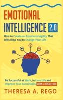 EMOTIONAL INTELLIGENCE 2.0: How to Create an Emotional Agility That Will Allow You to Change Your Life: Be Successful at Work, in Love Life and Improve Your Social Skills. With a final Test