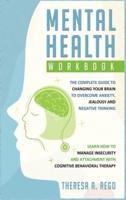 MENTAL HEALTH WORKBOOK: The complete guide to changing your brain to overcome anxiety, jealousy and negative thinking. Learn how to manage insecurity and attachment with Cognitive Behavioral Therapy